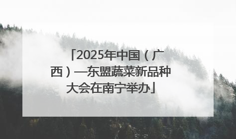 2025年中国（广西）—东盟蔬菜新品种大会在南宁举办