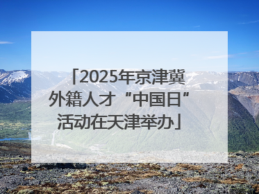 2025年京津冀外籍人才“中国日”活动在天津举办
