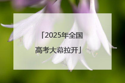 2025年全国高考大幕拉开