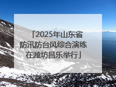 2025年山东省防汛防台风综合演练在潍坊昌乐举行