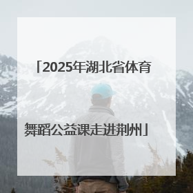 2025年湖北省体育舞蹈公益课走进荆州