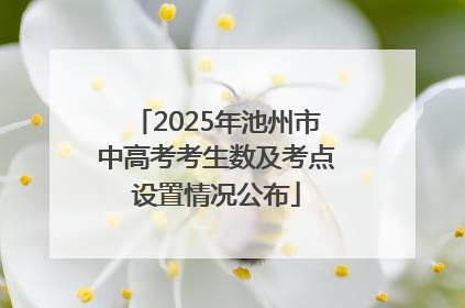 2025年池州市中高考考生数及考点设置情况公布