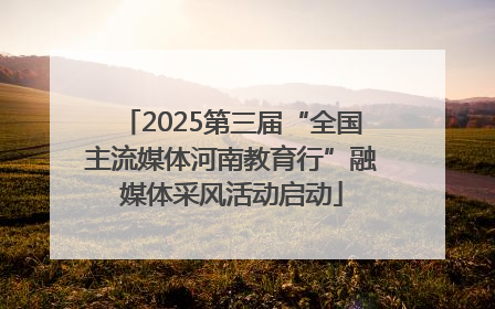 2025第三届“全国主流媒体河南教育行”融媒体采风活动启动