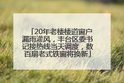 20年老楼楼道窗户漏雨灌风，丰台区委书记接热线当天调度，数百扇老式铁窗将换新