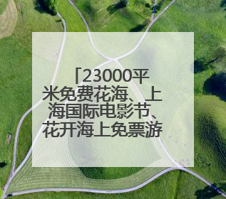 23000平米免费花海、上海国际电影节、花开海上免票游......本周文旅生活指南来了