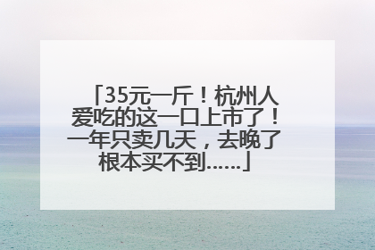 35元一斤！杭州人爱吃的这一口上市了！一年只卖几天，去晚了根本买不到……