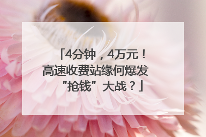 4分钟，4万元！高速收费站缘何爆发“抢钱”大战？