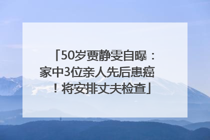 50岁贾静雯自曝：家中3位亲人先后患癌！将安排丈夫检查