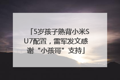 5岁孩子熟背小米SU7配置，雷军发文感谢“小孩哥”支持