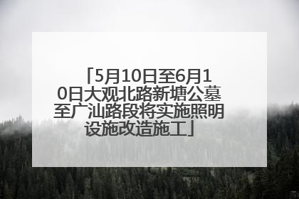 5月10日至6月10日大观北路新塘公墓至广汕路段将实施照明设施改造施工