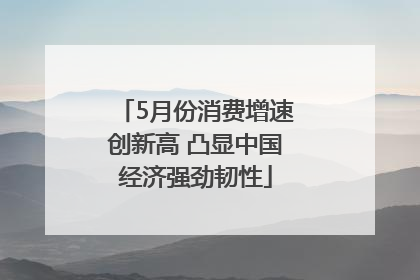 5月份消费增速创新高 凸显中国经济强劲韧性