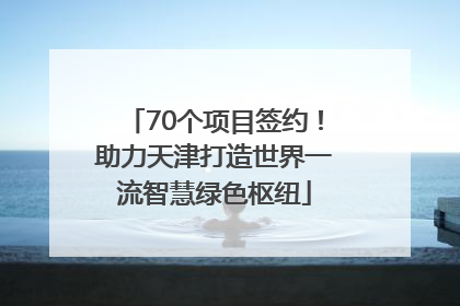 70个项目签约！助力天津打造世界一流智慧绿色枢纽