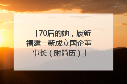 70后的她，履新福建一新成立国企董事长（附简历）
