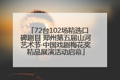 72台102场精选口碑剧目 郑州第五届山河艺术节·中国戏剧梅花奖精品展演活动启幕