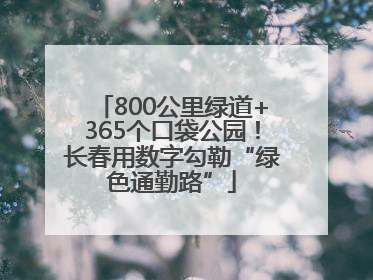 800公里绿道+365个口袋公园！长春用数字勾勒“绿色通勤路”