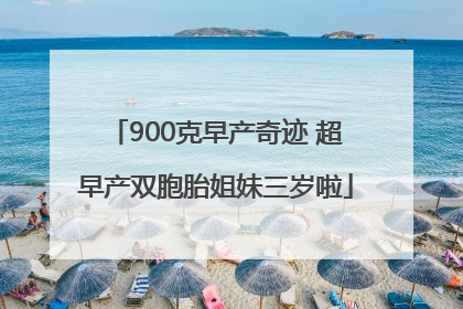 900克早产奇迹 超早产双胞胎姐妹三岁啦