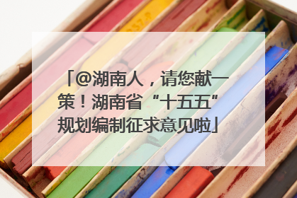 @湖南人，请您献一策！湖南省“十五五”规划编制征求意见啦