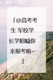@高考考生 军校学长学姐喊你来报考啦~