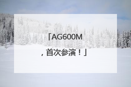 AG600M，首次参演！