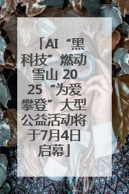 AI“黑科技”燃动雪山 2025“为爱攀登”大型公益活动将于7月4日启幕