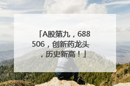A股第九，688506，创新药龙头，历史新高！