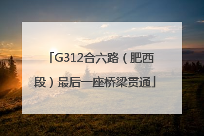 G312合六路（肥西段）最后一座桥梁贯通