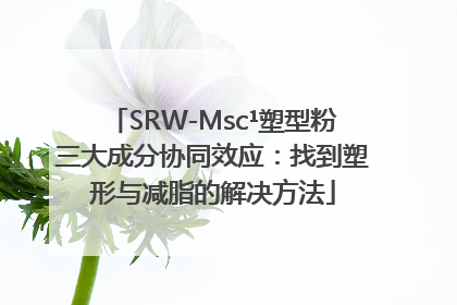 SRW-Msc¹塑型粉三大成分协同效应：找到塑形与减脂的解决方法