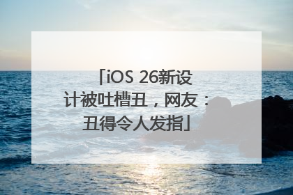 iOS 26新设计被吐槽丑，网友：丑得令人发指
