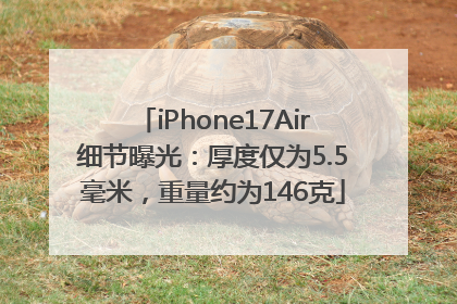 iPhone17Air细节曝光：厚度仅为5.5毫米，重量约为146克
